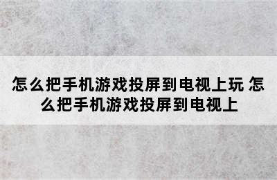 怎么把手机游戏投屏到电视上玩 怎么把手机游戏投屏到电视上